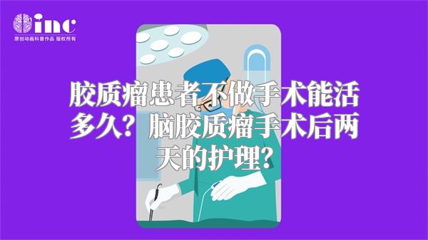 胶质瘤患者不做手术能活多久？脑胶质瘤手术后两天的护理？