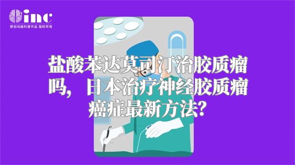 盐酸苯达莫司汀治胶质瘤吗，日本治疗神经胶质瘤癌症最新方法？