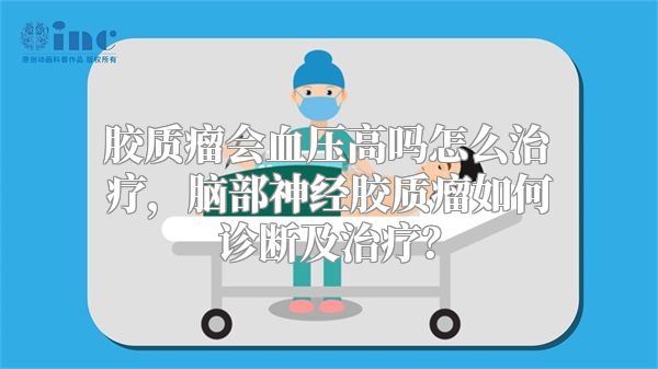 胶质瘤会血压高吗怎么治疗，脑部神经胶质瘤如何诊断及治疗？