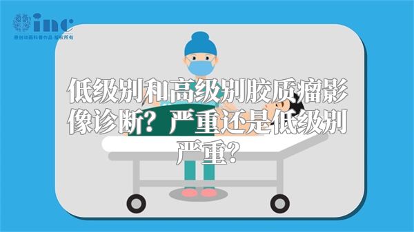 低级别和高级别胶质瘤影像诊断？严重还是低级别严重？