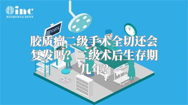 胶质瘤二级手术全切还会复发吗？二级术后生存期几年？