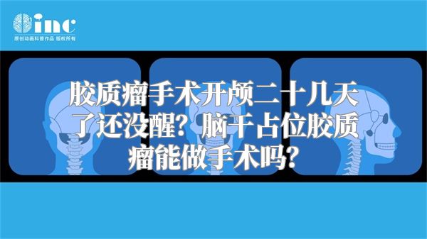 胶质瘤手术开颅二十几天了还没醒？脑干占位胶质瘤能做手术吗？