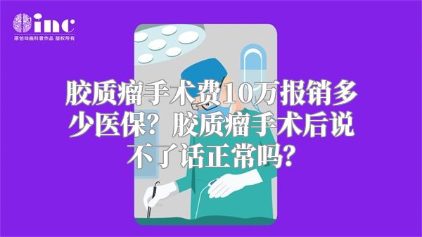 胶质瘤手术费10万报销多少医保？胶质瘤手术后说不了话正常吗？