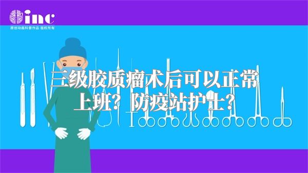 三级胶质瘤术后可以正常上班？防疫站护士？