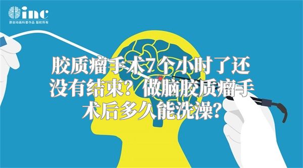 胶质瘤手术7个小时了还没有结束？做脑胶质瘤手术后多久能洗澡？