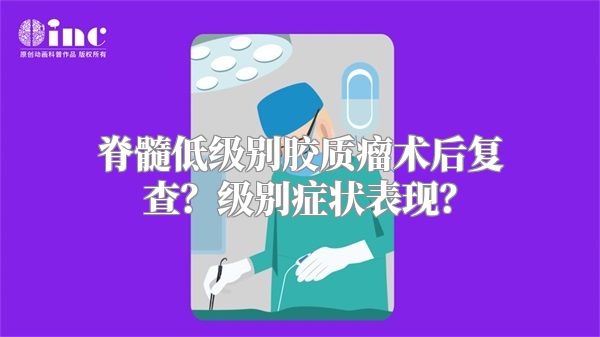 脊髓低级别胶质瘤术后复查？级别症状表现？