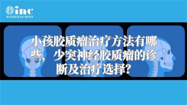 小孩胶质瘤治疗方法有哪些，少突神经胶质瘤的诊断及治疗选择？