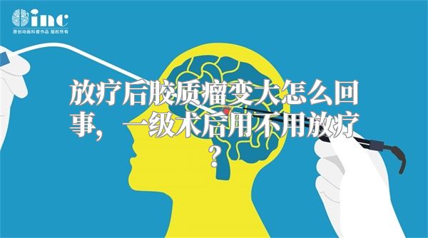 放疗后胶质瘤变大怎么回事，一级术后用不用放疗？