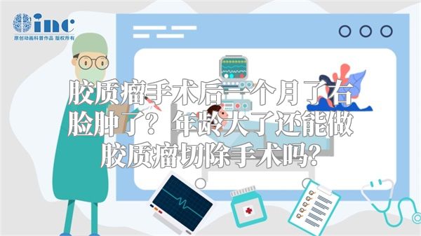 胶质瘤手术后一个月了右脸肿了？年龄大了还能做胶质瘤切除手术吗？