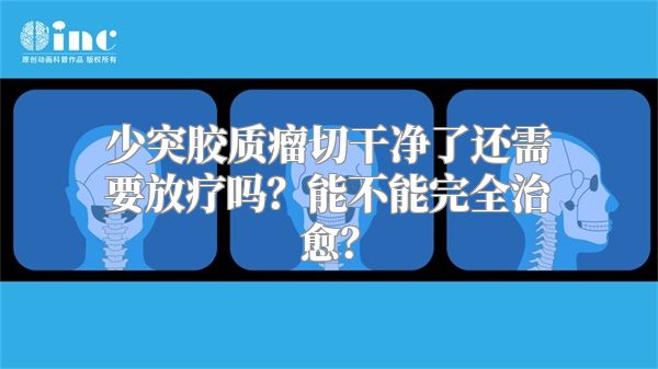 少突胶质瘤切干净了还需要放疗吗？能不能完全治愈？