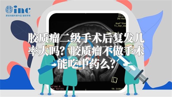 胶质瘤二级手术后复发几率大吗？胶质瘤不做手术能吃中药么？