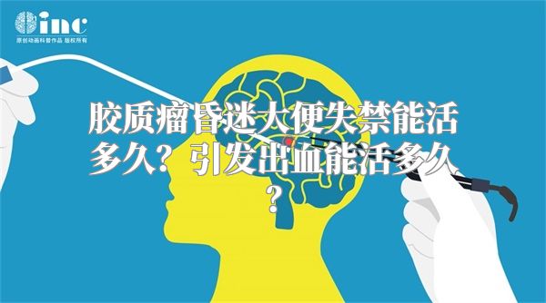 胶质瘤昏迷大便失禁能活多久？引发出血能活多久？