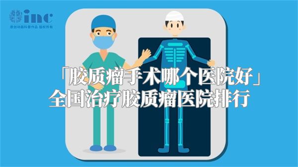 「胶质瘤手术哪个医院好」全国治疗胶质瘤医院排行