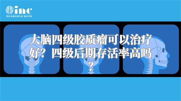 大脑四级胶质瘤可以治疗好？四级后期存活率高吗？