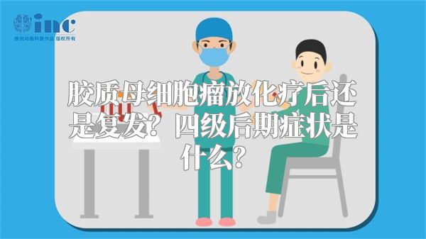 胶质母细胞瘤放化疗后还是复发？四级后期症状是什么？