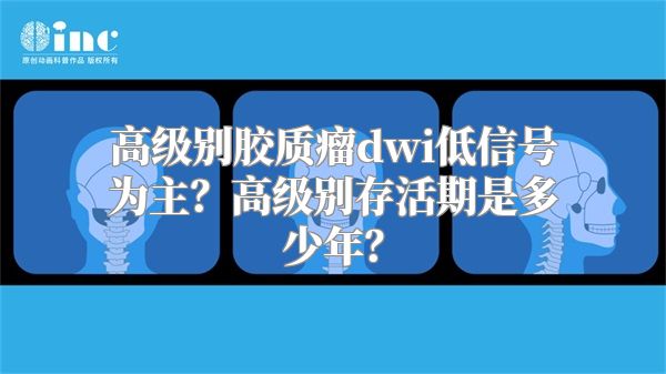 高级别胶质瘤dwi低信号为主？高级别存活期是多少年？