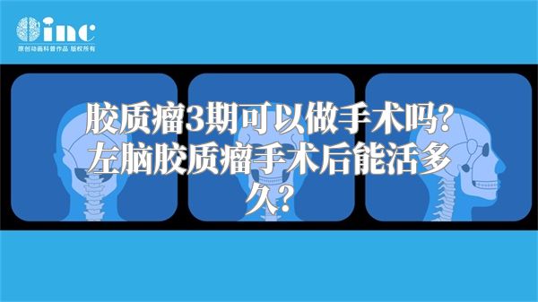 胶质瘤3期可以做手术吗？左脑胶质瘤手术后能活多久？