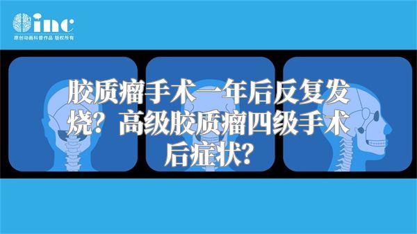 胶质瘤手术一年后反复发烧？高级胶质瘤四级手术后症状？