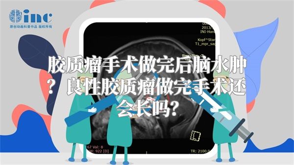 胶质瘤手术做完后脑水肿？良性胶质瘤做完手术还会长吗？