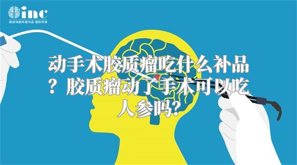 动手术胶质瘤吃什么补品？胶质瘤动了手术可以吃人参吗？