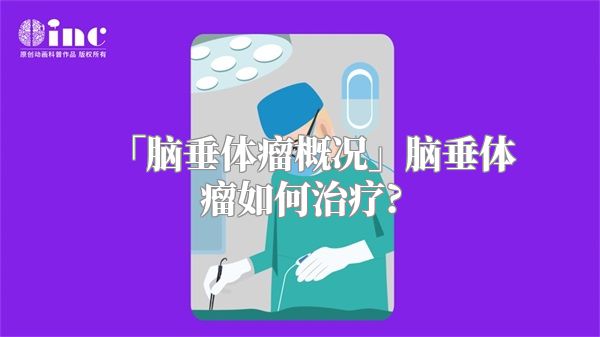 「脑垂体瘤概况」脑垂体瘤如何治疗?