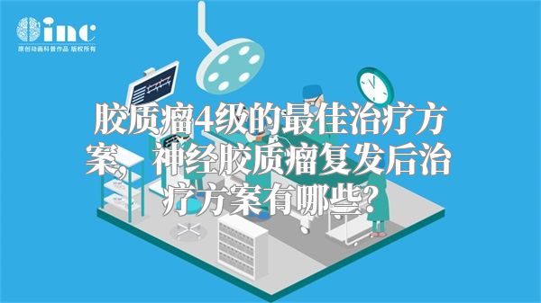 胶质瘤4级的最佳治疗方案，神经胶质瘤复发后治疗方案有哪些？