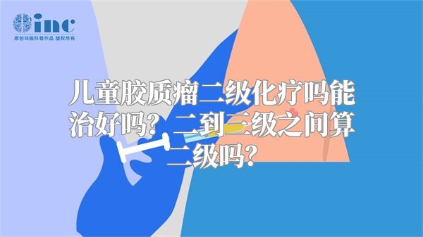 儿童胶质瘤二级化疗吗能治好吗？二到三级之间算二级吗？