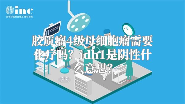 胶质瘤4级母细胞瘤需要化疗吗？idh1是阴性什么意思？