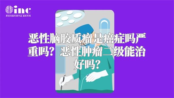 恶性脑胶质瘤是癌症吗严重吗？恶性肿瘤二级能治好吗？