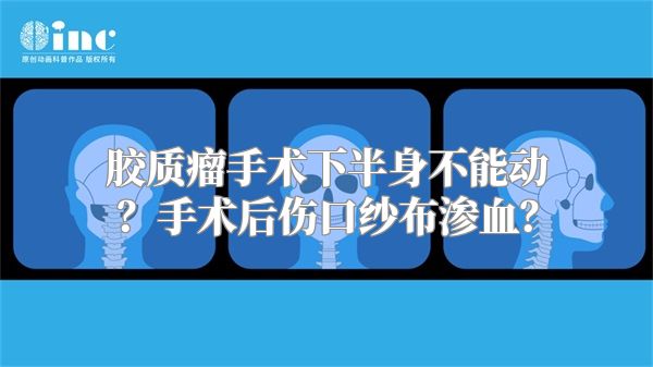 胶质瘤手术下半身不能动？手术后伤口纱布渗血？