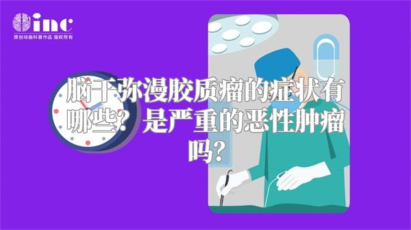 脑干弥漫胶质瘤的症状有哪些？是严重的恶性肿瘤吗？