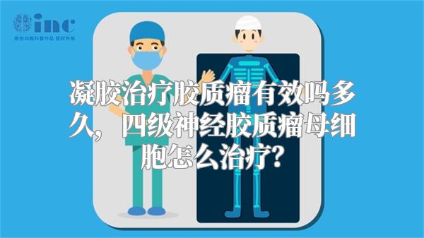 凝胶治疗胶质瘤有效吗多久，四级神经胶质瘤母细胞怎么治疗？