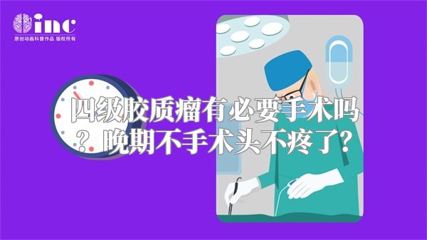 四级胶质瘤有必要手术吗？晚期不手术头不疼了？