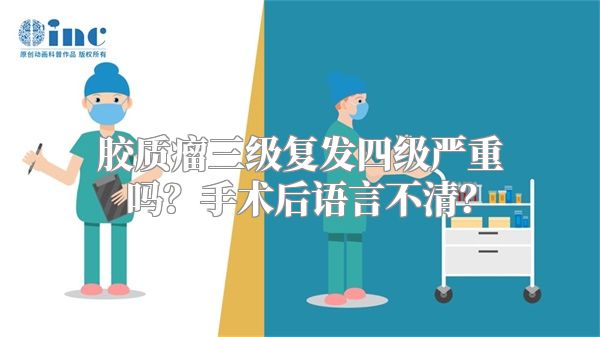 胶质瘤三级复发四级严重吗？手术后语言不清？