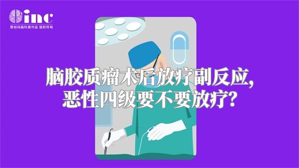 脑胶质瘤术后放疗副反应，恶性四级要不要放疗？