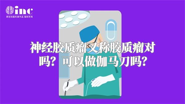 神经胶质瘤又称胶质瘤对吗？可以做伽马刀吗？