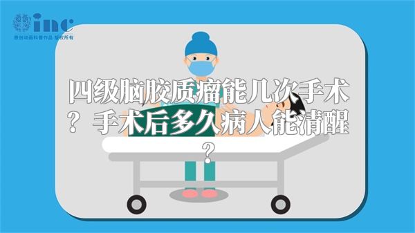 四级脑胶质瘤能几次手术？手术后多久病人能清醒？