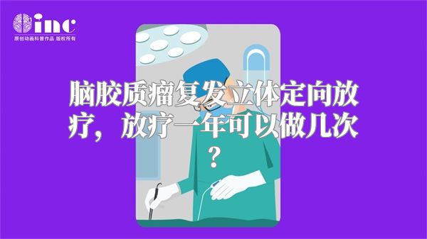 脑胶质瘤复发立体定向放疗，放疗一年可以做几次？