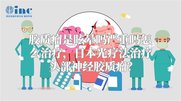 胶质瘤是眩晕吗严重吗怎么治疗，日本光疗法治疗头部神经胶质瘤？