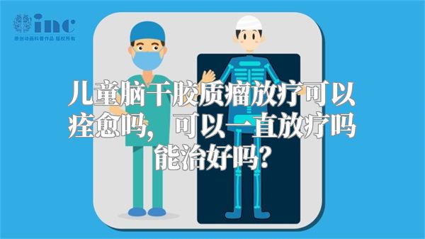 儿童脑干胶质瘤放疗可以痊愈吗，可以一直放疗吗能治好吗？