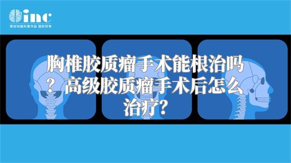 胸椎胶质瘤手术能根治吗？高级胶质瘤手术后怎么治疗？