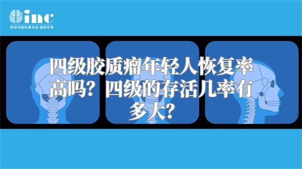 四级胶质瘤年轻人恢复率高吗？四级的存活几率有多大？