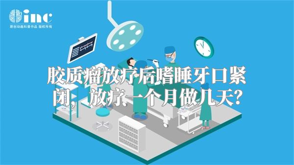 胶质瘤放疗后嗜睡牙口紧闭，放疗一个月做几天？