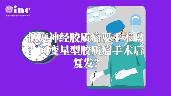 低度神经胶质瘤要手术吗？间变星型胶质瘤手术后复发？