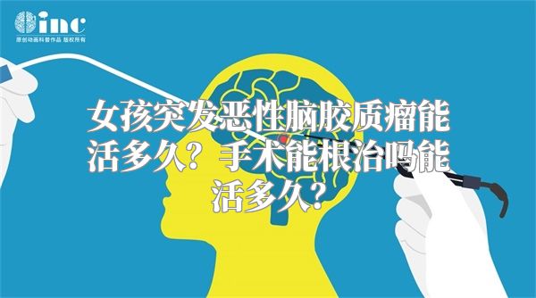 女孩突发恶性脑胶质瘤能活多久？手术能根治吗能活多久？