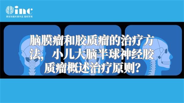 脑膜瘤和胶质瘤的治疗方法，小儿大脑半球神经胶质瘤概述治疗原则？