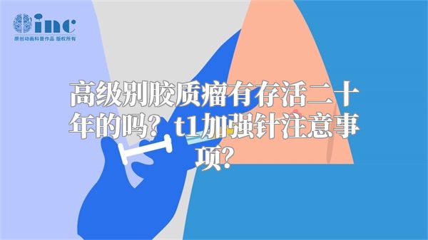 高级别胶质瘤有存活二十年的吗？t1加强针注意事项？