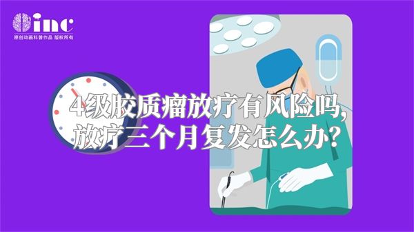 4级胶质瘤放疗有风险吗，放疗三个月复发怎么办？