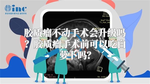 胶质瘤不动手术会升级吗？胶质瘤手术前可以吃白萝卜吗？