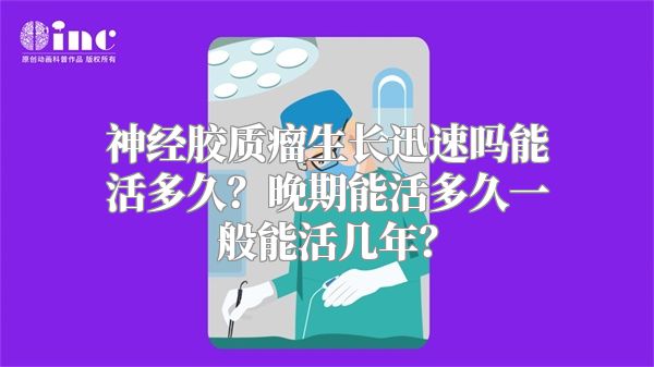 神经胶质瘤生长迅速吗能活多久？晚期能活多久一般能活几年？